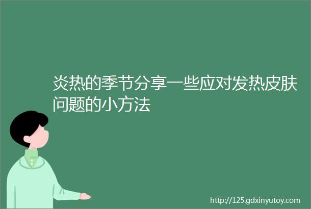 炎热的季节分享一些应对发热皮肤问题的小方法