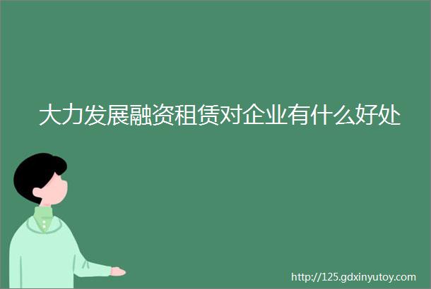 大力发展融资租赁对企业有什么好处