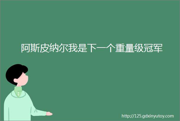 阿斯皮纳尔我是下一个重量级冠军