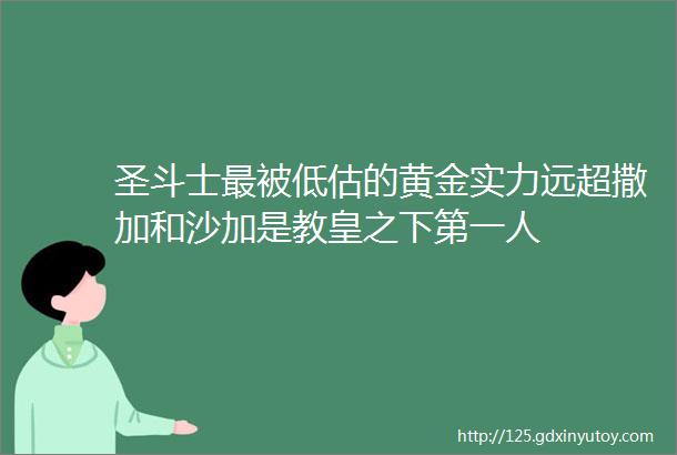 圣斗士最被低估的黄金实力远超撒加和沙加是教皇之下第一人