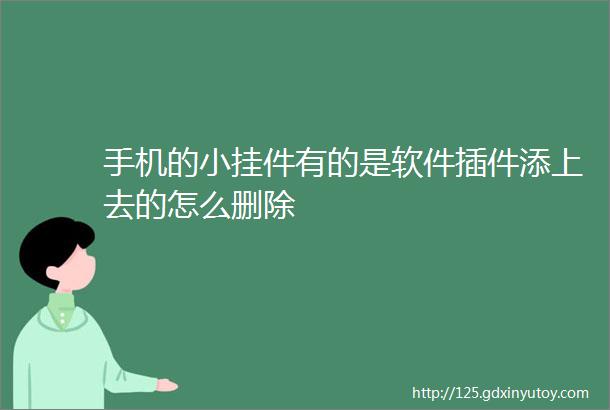 手机的小挂件有的是软件插件添上去的怎么删除