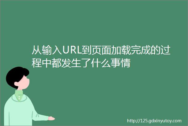 从输入URL到页面加载完成的过程中都发生了什么事情