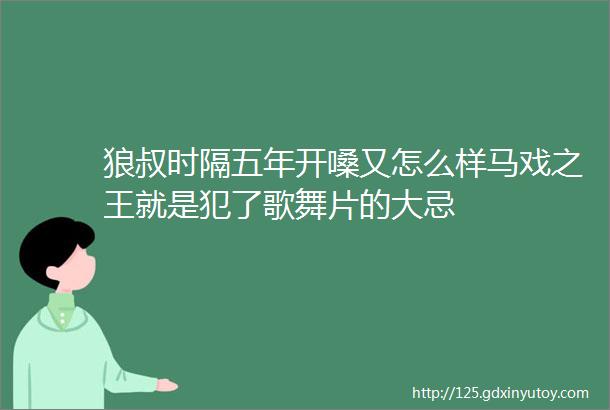 狼叔时隔五年开嗓又怎么样马戏之王就是犯了歌舞片的大忌