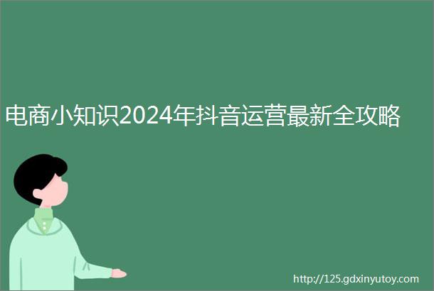 电商小知识2024年抖音运营最新全攻略