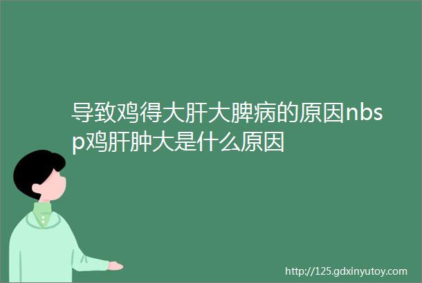 导致鸡得大肝大脾病的原因nbsp鸡肝肿大是什么原因