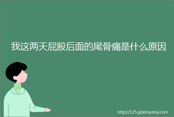 我这两天屁股后面的尾骨痛是什么原因