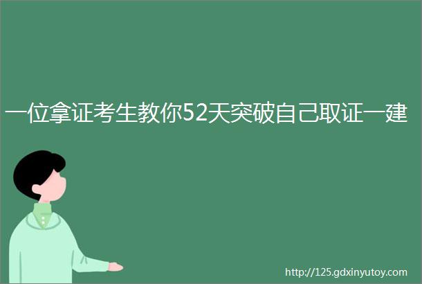 一位拿证考生教你52天突破自己取证一建