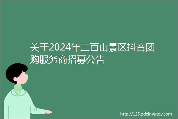 关于2024年三百山景区抖音团购服务商招募公告