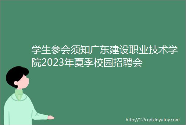 学生参会须知广东建设职业技术学院2023年夏季校园招聘会