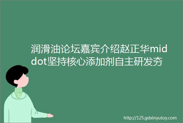 润滑油论坛嘉宾介绍赵正华middot坚持核心添加剂自主研发夯实国内润滑油产业基石