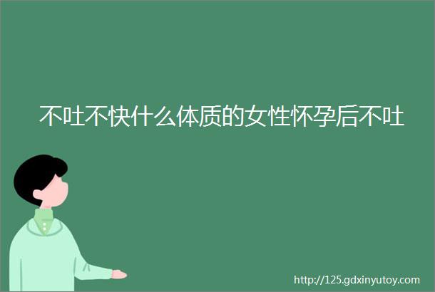 不吐不快什么体质的女性怀孕后不吐