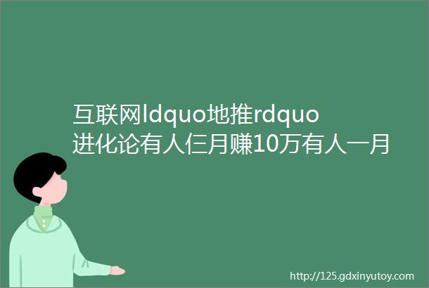 互联网ldquo地推rdquo进化论有人仨月赚10万有人一月一两千