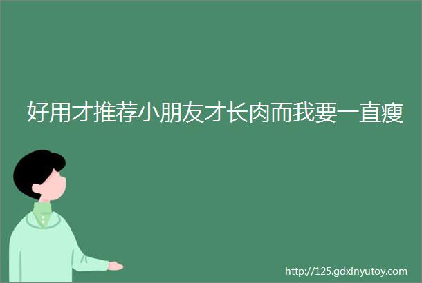 好用才推荐小朋友才长肉而我要一直瘦