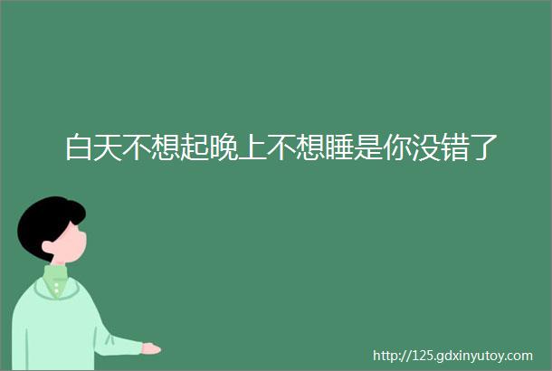 白天不想起晚上不想睡是你没错了