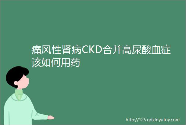 痛风性肾病CKD合并高尿酸血症该如何用药