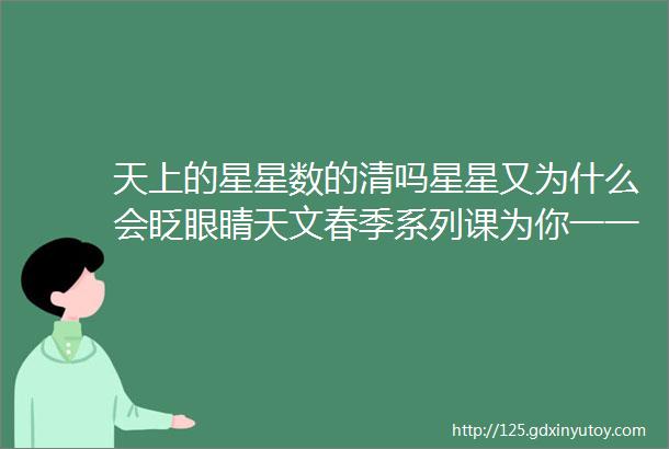 天上的星星数的清吗星星又为什么会眨眼睛天文春季系列课为你一一解答