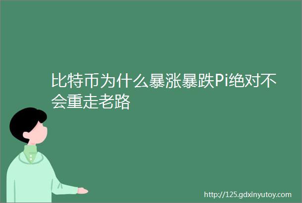 比特币为什么暴涨暴跌Pi绝对不会重走老路