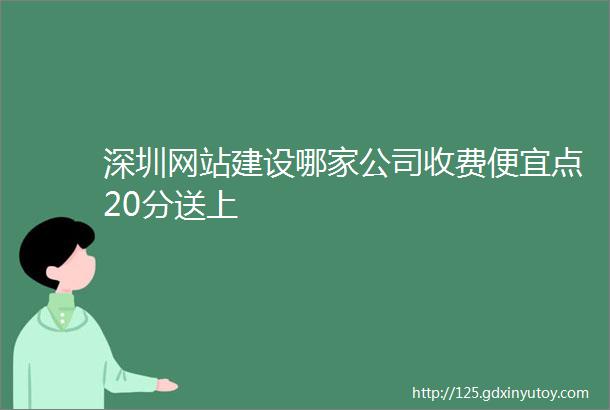 深圳网站建设哪家公司收费便宜点20分送上