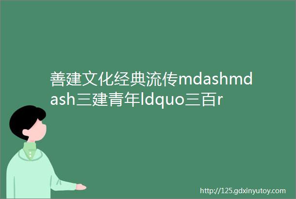 善建文化经典流传mdashmdash三建青年ldquo三百rdquo活动献礼集团70周年