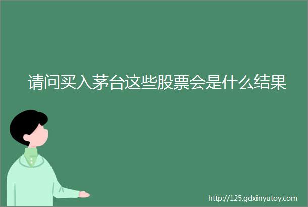 请问买入茅台这些股票会是什么结果