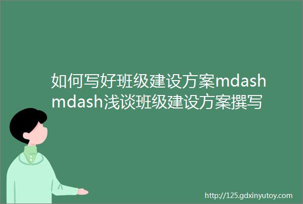 如何写好班级建设方案mdashmdash浅谈班级建设方案撰写ldquo十度rdquo