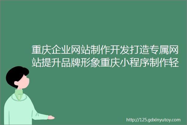 重庆企业网站制作开发打造专属网站提升品牌形象重庆小程序制作轻松创建小程序开启移动营销新篇章