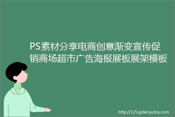 PS素材分享电商创意渐变宣传促销商场超市广告海报展板展架模板PSD设计素材免分享无套路