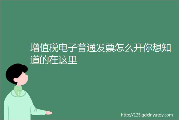 增值税电子普通发票怎么开你想知道的在这里