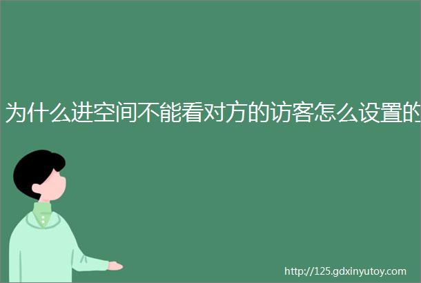 为什么进空间不能看对方的访客怎么设置的