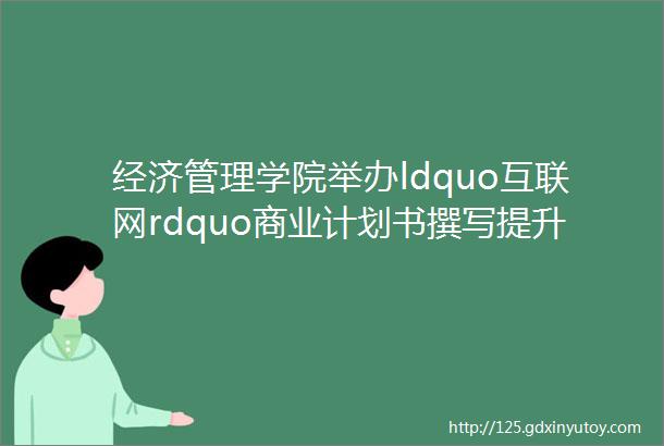 经济管理学院举办ldquo互联网rdquo商业计划书撰写提升线上培训活动