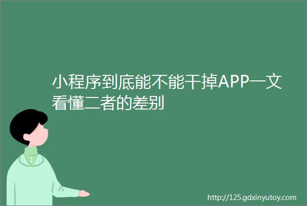 小程序到底能不能干掉APP一文看懂二者的差别