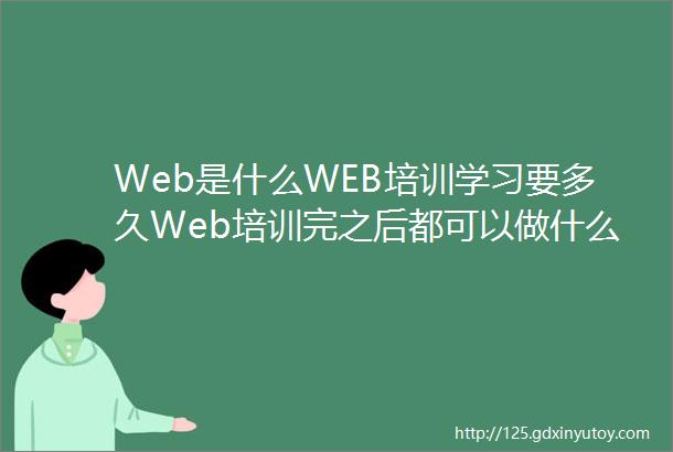 Web是什么WEB培训学习要多久Web培训完之后都可以做什么