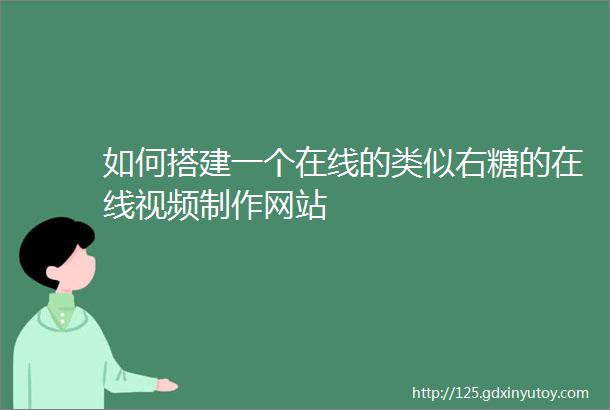 如何搭建一个在线的类似右糖的在线视频制作网站