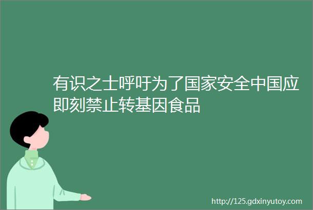 有识之士呼吁为了国家安全中国应即刻禁止转基因食品