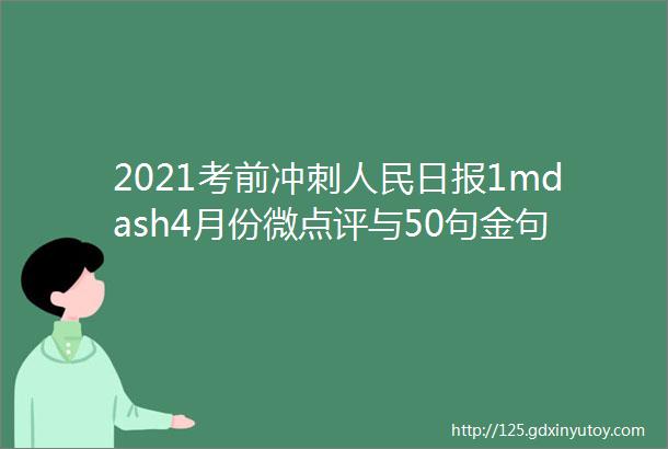 2021考前冲刺人民日报1mdash4月份微点评与50句金句合集充实你的写作素材不要太好太多