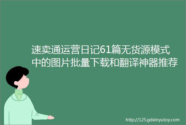 速卖通运营日记61篇无货源模式中的图片批量下载和翻译神器推荐