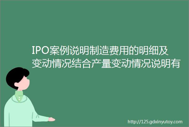 IPO案例说明制造费用的明细及变动情况结合产量变动情况说明有关能耗是否合理