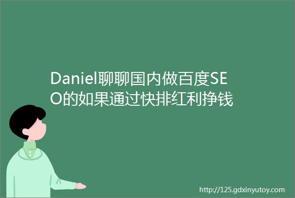 Daniel聊聊国内做百度SEO的如果通过快排红利挣钱