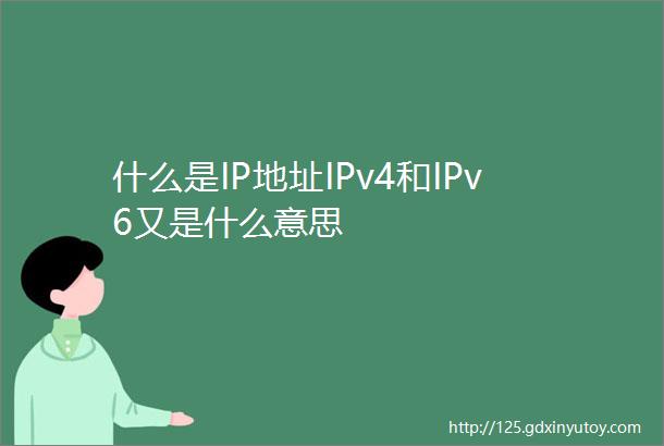 什么是IP地址IPv4和IPv6又是什么意思