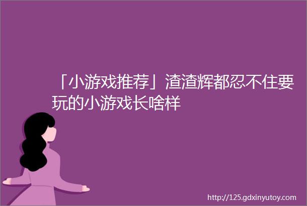 「小游戏推荐」渣渣辉都忍不住要玩的小游戏长啥样