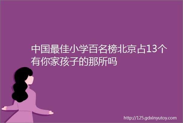 中国最佳小学百名榜北京占13个有你家孩子的那所吗