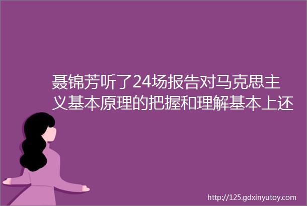 聂锦芳听了24场报告对马克思主义基本原理的把握和理解基本上还停留于40多年前的水准