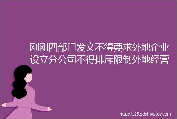 刚刚四部门发文不得要求外地企业设立分公司不得排斥限制外地经营者参加本地招标投标政府采购