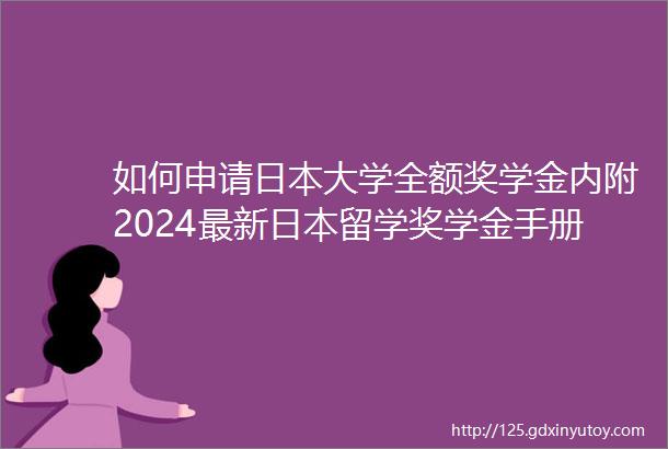 如何申请日本大学全额奖学金内附2024最新日本留学奖学金手册