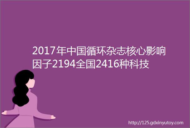 2017年中国循环杂志核心影响因子2194全国2416种科技核心期刊中排名进入前2