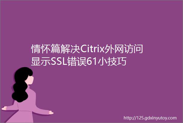情怀篇解决Citrix外网访问显示SSL错误61小技巧