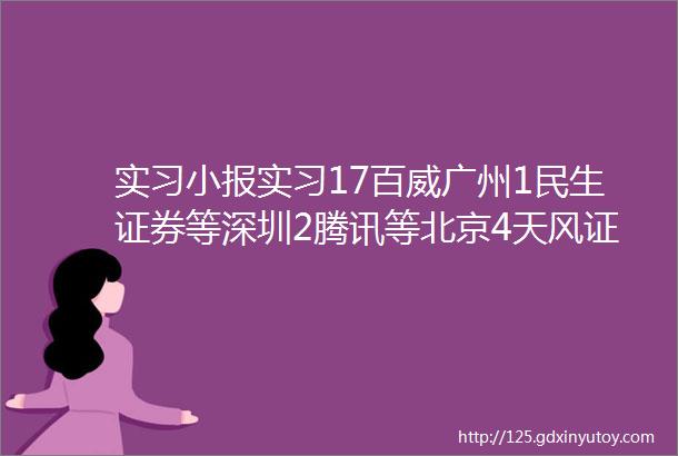 实习小报实习17百威广州1民生证券等深圳2腾讯等北京4天风证券等上海8远程1网易游戏推荐1