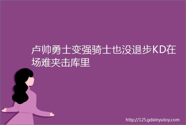 卢帅勇士变强骑士也没退步KD在场难夹击库里