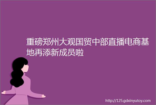 重磅郑州大观国贸中部直播电商基地再添新成员啦