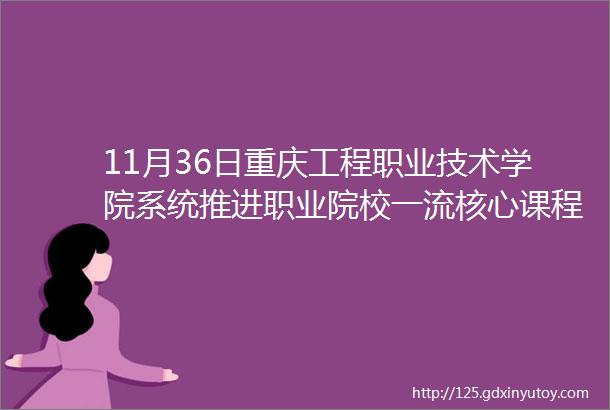 11月36日重庆工程职业技术学院系统推进职业院校一流核心课程建设暨在线精品课程建设与申报指导专题高级研修班